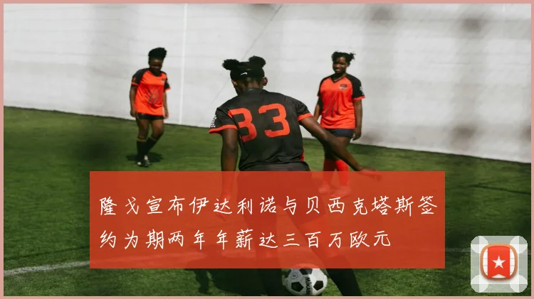 隆戈宣布伊达利诺与贝西克塔斯签约为期两年年薪达三百万欧元