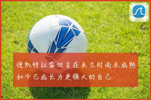 德凯特拉雷坦言在米兰时尚未成熟如今已成长为更强大的自己