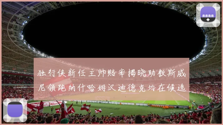 独行侠新任主帅赔率揭晓助教斯威尼领跑纳什哈姆汉迪德克均在候选之中