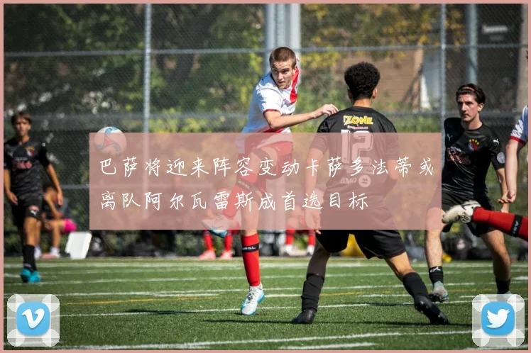 巴萨将迎来阵容变动卡萨多法蒂或离队阿尔瓦雷斯成首选目标