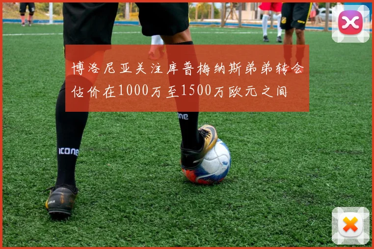 博洛尼亚关注库普梅纳斯弟弟转会估价在1000万至1500万欧元之间