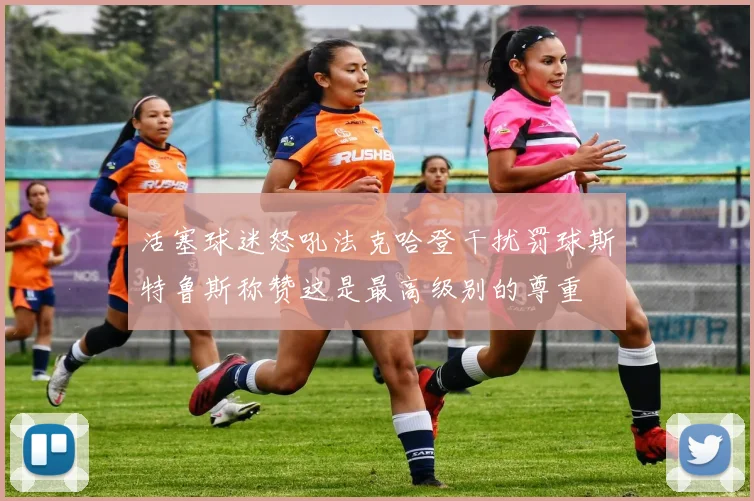 活塞球迷怒吼法克哈登干扰罚球斯特鲁斯称赞这是最高级别的尊重