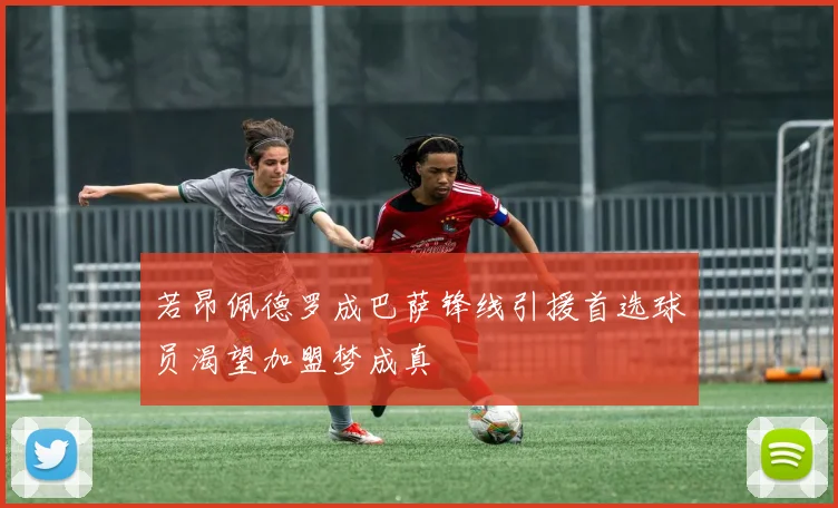 若昂佩德罗成巴萨锋线引援首选球员渴望加盟梦成真