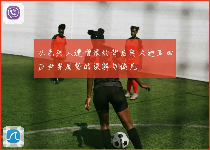 以色列人遭憎恨的背后阿夫迪亚回应世界局势的误解与偏见